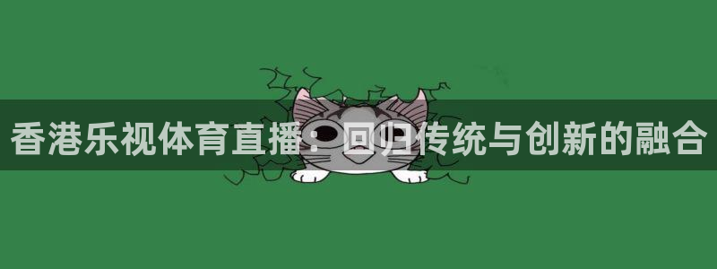 jrs蜘蛛直播nba免费：香港乐视体育直播：回归传统与创新的融合